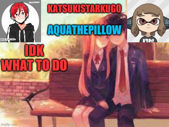 KatsukiStarkugoXAquathepillow | IDK WHAT TO DO | image tagged in katsukistarkugoxaquathepillow | made w/ Imgflip meme maker