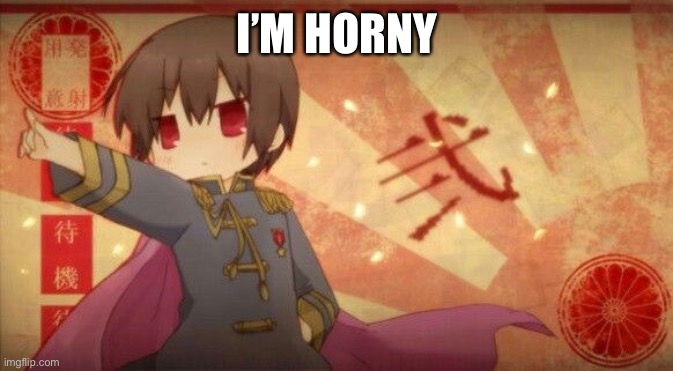 And I like it- | I’M HORNY | image tagged in for waifu | made w/ Imgflip meme maker