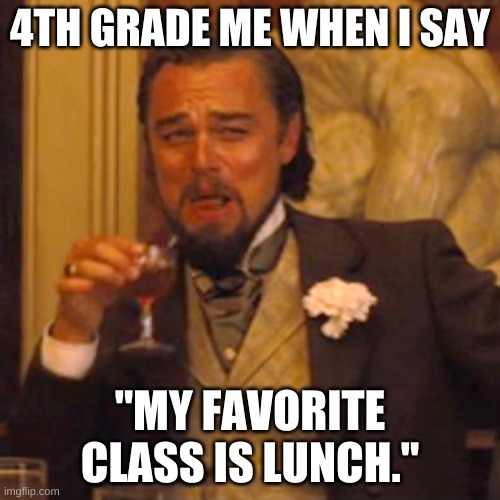 Laughing Leo | 4TH GRADE ME WHEN I SAY; "MY FAVORITE CLASS IS LUNCH." | image tagged in memes,laughing leo | made w/ Imgflip meme maker