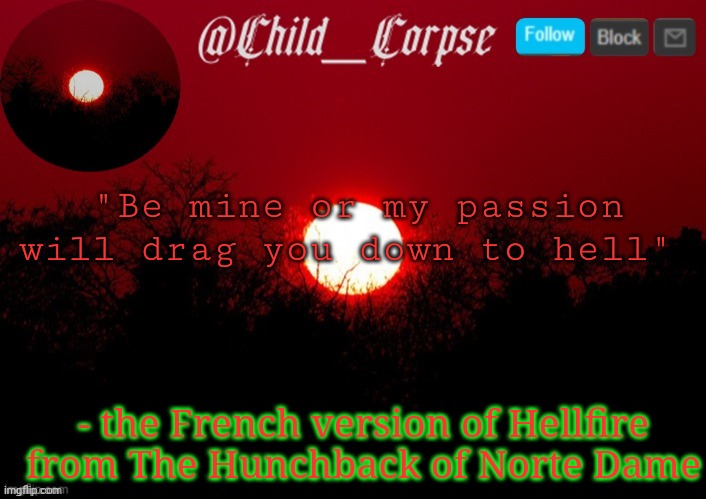 The French version is darker than the original. | "Be mine or my passion will drag you down to hell"; - the French version of Hellfire from The Hunchback of Norte Dame | image tagged in t | made w/ Imgflip meme maker