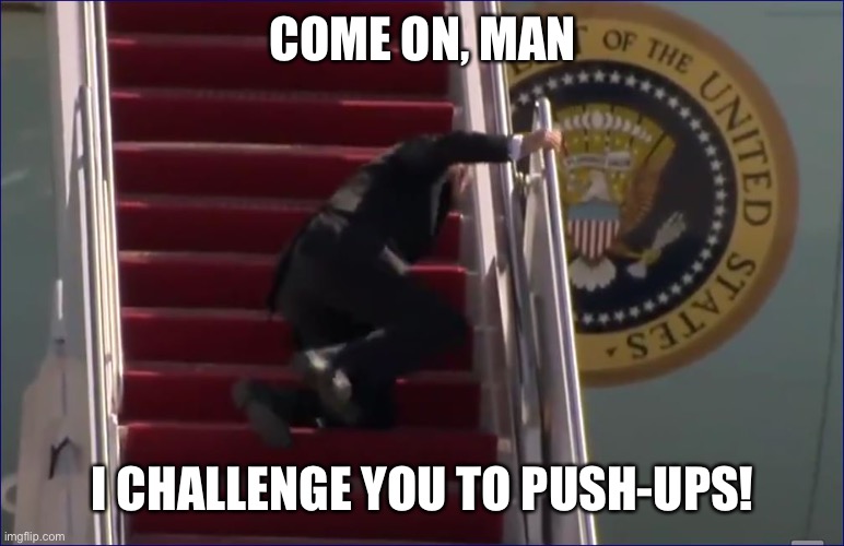 Joe’s push up challenge | COME ON, MAN; I CHALLENGE YOU TO PUSH-UPS! | image tagged in biden trip fall,push ups | made w/ Imgflip meme maker