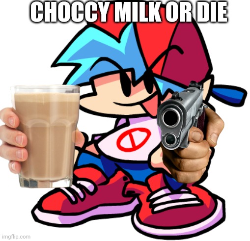 choccy milk or die | CHOCCY MILK OR DIE | image tagged in memes,funny,choccy milk,friday night funkin | made w/ Imgflip meme maker
