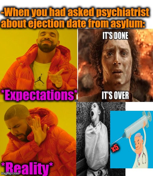 -Measure if taking time well. | -When you had asked psychiatrist about ejection date from asylum:; *Expectations*; *Reality*; x5 | image tagged in memes,drake hotline bling,asylum,mental health,spiderman hospital,lotr | made w/ Imgflip meme maker