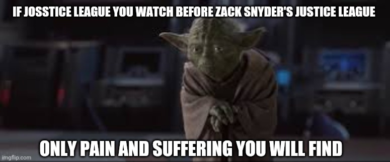 IF JOSSTICE LEAGUE YOU WATCH BEFORE ZACK SNYDER'S JUSTICE LEAGUE; ONLY PAIN AND SUFFERING YOU WILL FIND | made w/ Imgflip meme maker