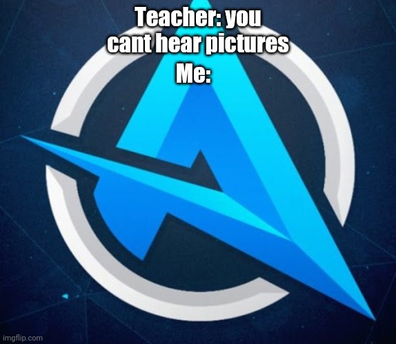 Ali a | Me:; Teacher: you cant hear pictures | image tagged in ali a | made w/ Imgflip meme maker