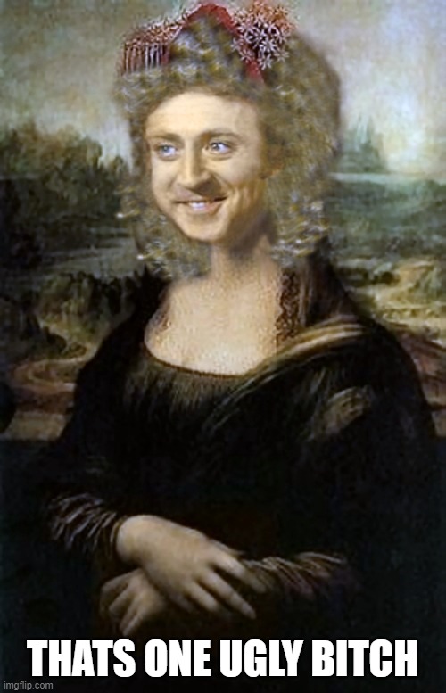 Willy Winona Lisa | THATS ONE UGLY BITCH | image tagged in willy winona lisa | made w/ Imgflip meme maker