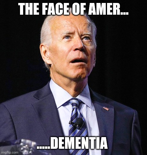 Joe Biden | THE FACE OF AMER... .....DEMENTIA | image tagged in joe biden | made w/ Imgflip meme maker