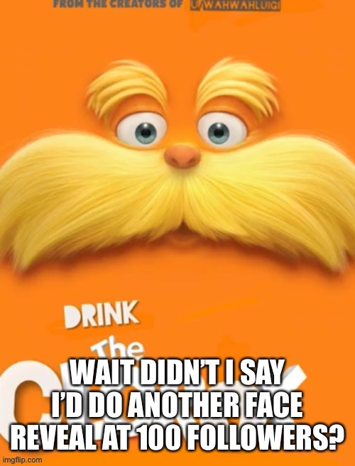 Cause I look like crap atm | WAIT DIDN’T I SAY I’D DO ANOTHER FACE REVEAL AT 100 FOLLOWERS? | image tagged in clorox | made w/ Imgflip meme maker
