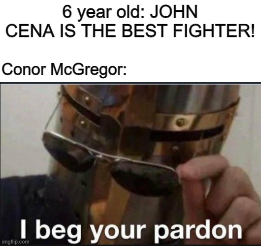 I beg your pardon |  6 year old: JOHN CENA IS THE BEST FIGHTER! Conor McGregor: | image tagged in i beg your pardon,conor mcgregor,john cena | made w/ Imgflip meme maker