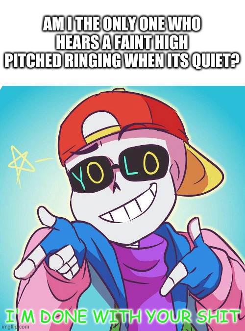 hmm. | AM I THE ONLY ONE WHO HEARS A FAINT HIGH PITCHED RINGING WHEN ITS QUIET? | image tagged in memes,funny,idk | made w/ Imgflip meme maker