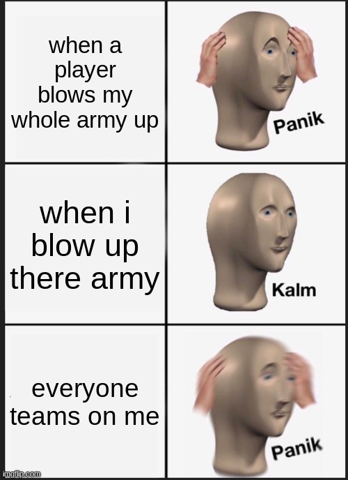 Panik Kalm Panik | when a player blows my whole army up; when i blow up there army; everyone teams on me | image tagged in memes,panik kalm panik | made w/ Imgflip meme maker