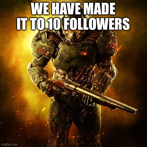 EXTREME POGGERS | WE HAVE MADE IT TO 10 FOLLOWERS | image tagged in doom guy | made w/ Imgflip meme maker