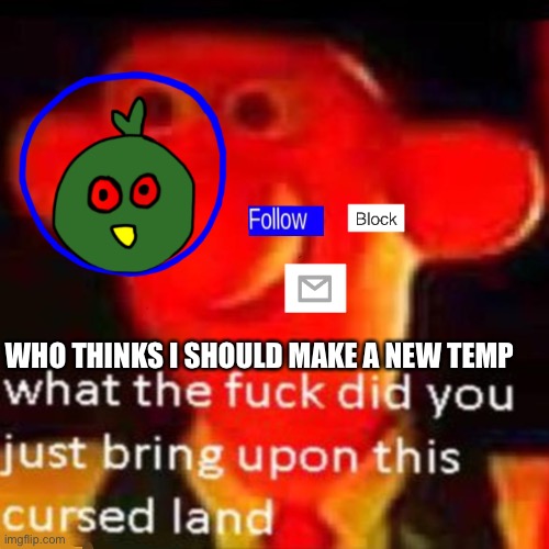 I probably should | WHO THINKS I SHOULD MAKE A NEW TEMP | image tagged in rjakflaidujsdjsjbxnekoayxjsjaixjskapdi | made w/ Imgflip meme maker