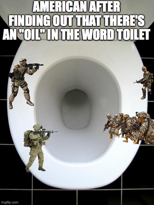 May I Liberate you? | AMERICAN AFTER FINDING OUT THAT THERE'S AN "OIL" IN THE WORD TOILET | image tagged in toilet | made w/ Imgflip meme maker