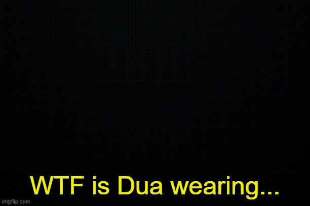 - | WTF is Dua wearing... | made w/ Imgflip meme maker