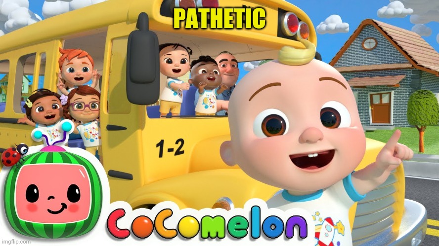 Cocomelon | PATHETIC | image tagged in cocomelon | made w/ Imgflip meme maker