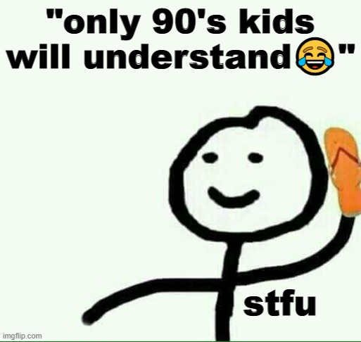 yeah yeah shut up. | "only 90's kids will understand😂"; stfu | image tagged in 90s kids,special snowflake | made w/ Imgflip meme maker