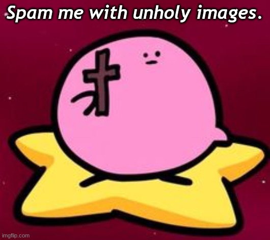 Spam me with unholy images. | made w/ Imgflip meme maker