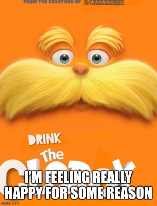 I don’t know why | I’M FEELING REALLY HAPPY FOR SOME REASON | image tagged in clorox | made w/ Imgflip meme maker