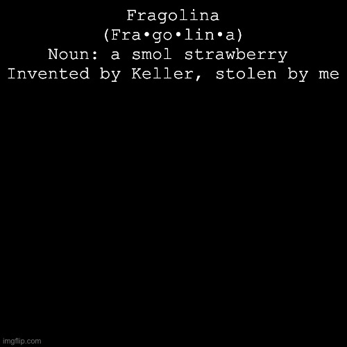 Wassup, fragolinas? | Fragolina
(Fra•go•lin•a)
Noun: a smol strawberry 
Invented by Keller, stolen by me | image tagged in black box | made w/ Imgflip meme maker