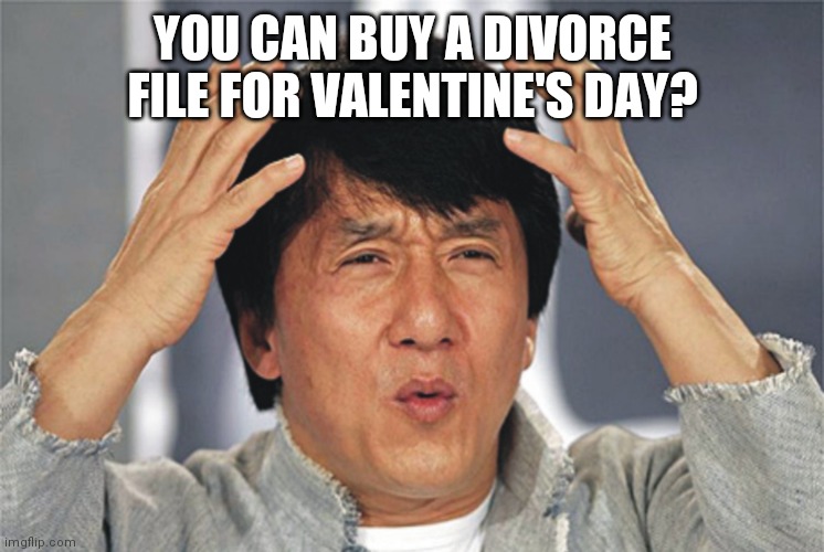 Jackie Chan Confused | YOU CAN BUY A DIVORCE FILE FOR VALENTINE'S DAY? | image tagged in jackie chan confused | made w/ Imgflip meme maker