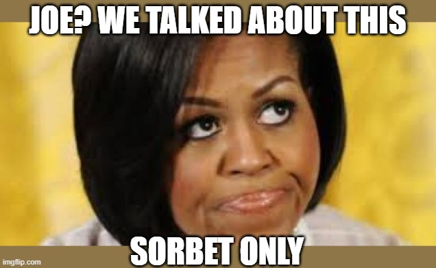 michelle obama looking up  | JOE? WE TALKED ABOUT THIS SORBET ONLY | image tagged in michelle obama looking up | made w/ Imgflip meme maker