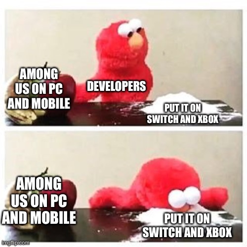 The more systems among us is on, the better | AMONG US ON PC AND MOBILE; DEVELOPERS; PUT IT ON SWITCH AND XBOX; AMONG US ON PC AND MOBILE; PUT IT ON SWITCH AND XBOX | image tagged in elmo cocaine,among us,pc,mobile,nintendo switch,xbox | made w/ Imgflip meme maker
