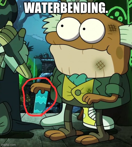 oh wow | WATERBENDING. | image tagged in memes,funny,avatar the last airbender,amphibia,water | made w/ Imgflip meme maker