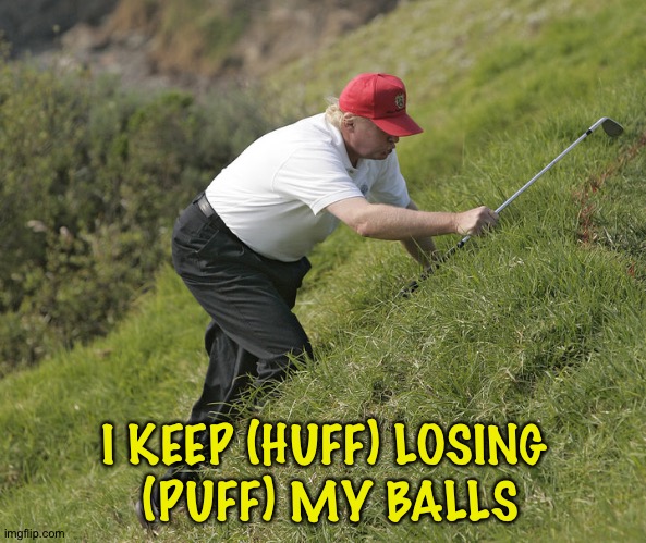 Out of balls | I KEEP (HUFF) LOSING
 (PUFF) MY BALLS | image tagged in trump golfing | made w/ Imgflip meme maker