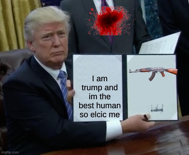 im back | I am trump and im the best human so elcic me | image tagged in memes,trump bill signing | made w/ Imgflip meme maker