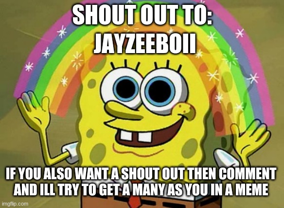 Imagination Spongebob | SHOUT OUT TO:; JAYZEEBOII; IF YOU ALSO WANT A SHOUT OUT THEN COMMENT AND ILL TRY TO GET A MANY AS YOU IN A MEME | image tagged in memes,imagination spongebob | made w/ Imgflip meme maker