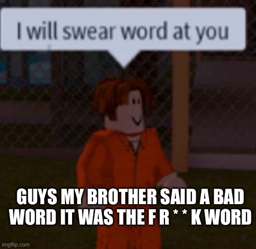 I’M GONNA SAY IT HERE F R I C K | GUYS MY BROTHER SAID A BAD WORD IT WAS THE F R * * K WORD | made w/ Imgflip meme maker