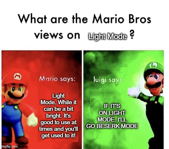Light mode=Beserk Mode | Light Mode; Light Mode. While it can be a bit bright. It's good to use at times and you'll get used to it! IF IT'S ON LIGHT MODE. I'LL GO BESERK MODE | image tagged in mario bros views,memes | made w/ Imgflip meme maker