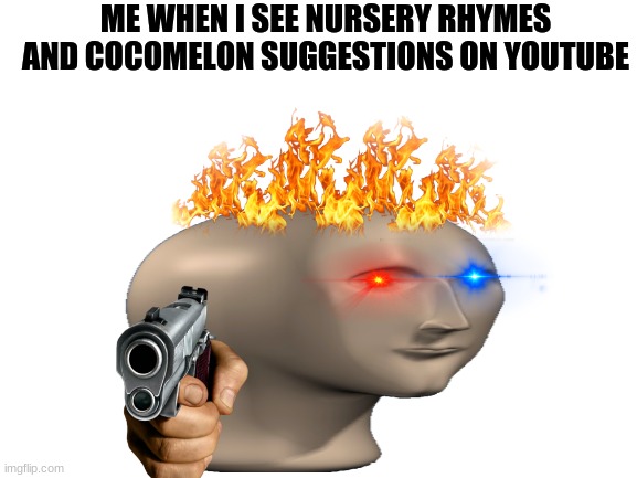 I got real mad when they added cocomelon on netflix | ME WHEN I SEE NURSERY RHYMES AND COCOMELON SUGGESTIONS ON YOUTUBE | image tagged in cocomelon | made w/ Imgflip meme maker