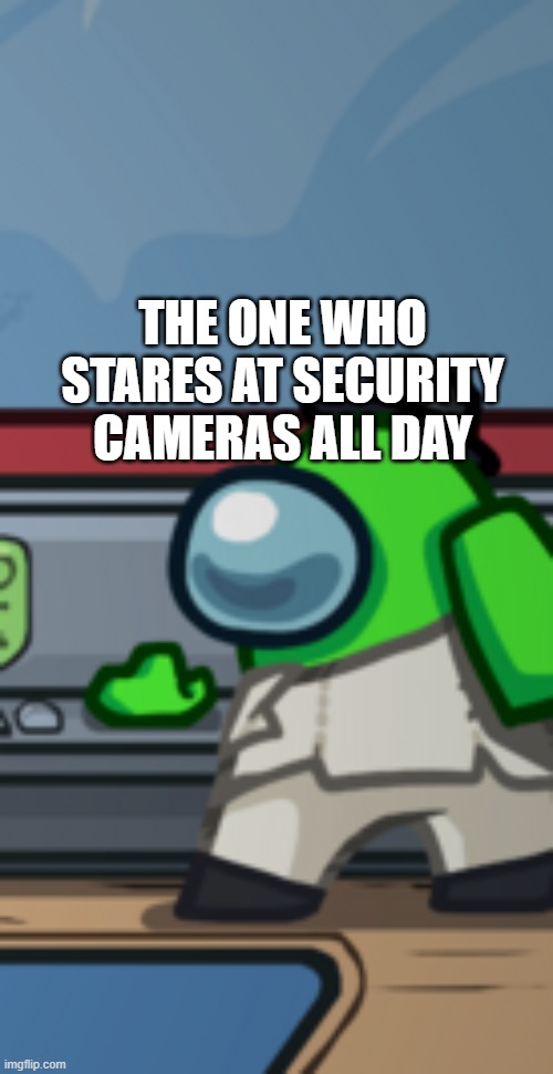 THE ONE WHO STARES AT SECURITY CAMERAS ALL DAY | made w/ Imgflip meme maker