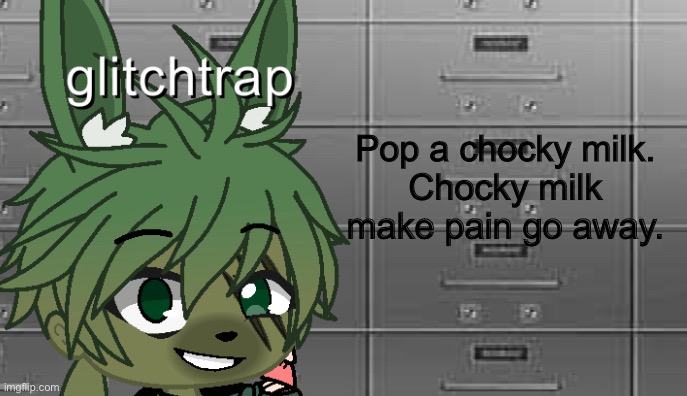 Pop a chocky milk.
Chocky milk make pain go away. | image tagged in fnaf,chocky milk | made w/ Imgflip meme maker