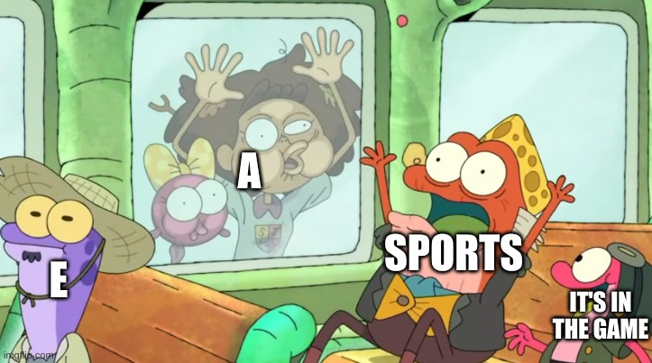 bored. | A; SPORTS; E; IT'S IN THE GAME | image tagged in memes,funny,bruh | made w/ Imgflip meme maker