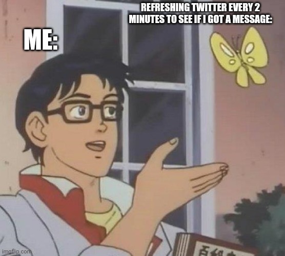 Me on twitter be like: | REFRESHING TWITTER EVERY 2 MINUTES TO SEE IF I GOT A MESSAGE:; ME: | image tagged in memes,twitter birds says | made w/ Imgflip meme maker