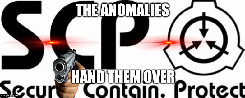 POV: You´re Marshall, Carter, or Dark | THE ANOMALIES; HAND THEM OVER | image tagged in scp | made w/ Imgflip meme maker