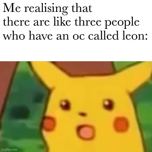 My Leon is a skullbeast | Me realising that there are like three people who have an oc called leon: | made w/ Imgflip meme maker
