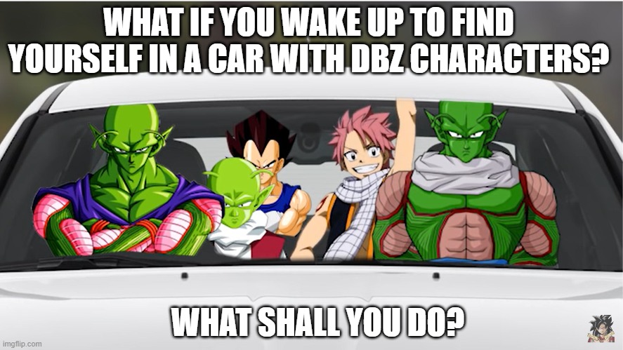 What if you in car with DBZ characters | WHAT IF YOU WAKE UP TO FIND YOURSELF IN A CAR WITH DBZ CHARACTERS? WHAT SHALL YOU DO? | image tagged in anime,dragonballz | made w/ Imgflip meme maker