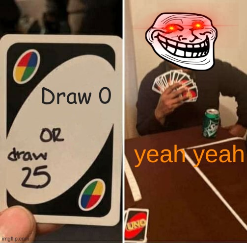 UNO Draw 25 Cards Meme | Draw 0; yeah yeah | image tagged in memes,uno draw 25 cards | made w/ Imgflip meme maker