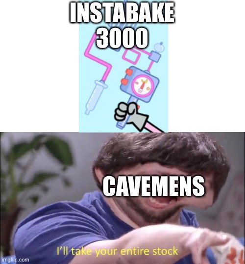All you need is fire | INSTABAKE 3000; CAVEMENS | image tagged in jon tron ill take your entire stock | made w/ Imgflip meme maker