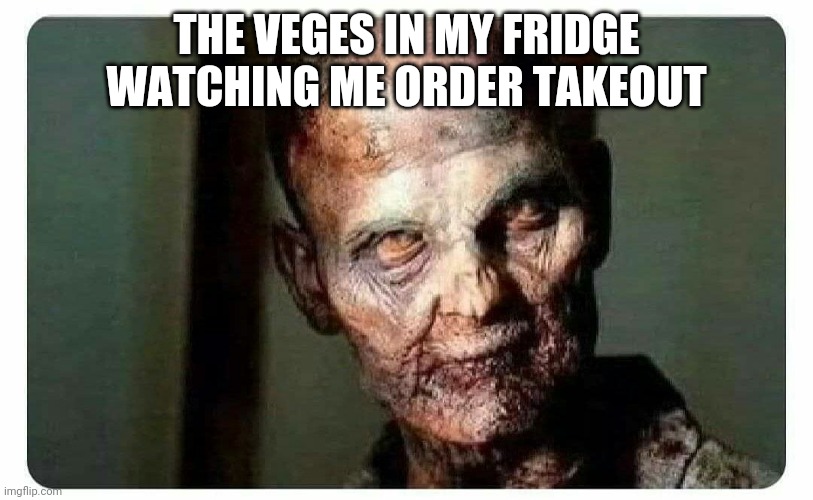 Zombie Veg | THE VEGES IN MY FRIDGE WATCHING ME ORDER TAKEOUT | image tagged in zombie,vegetables,rotten,dry,dehydrated | made w/ Imgflip meme maker