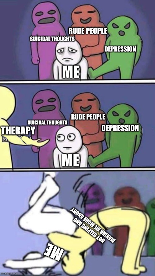 I didn’t help me too much but I’m better now | RUDE PEOPLE; SUICIDAL THOUGHTS; DEPRESSION; ME; RUDE PEOPLE; SUICIDAL THOUGHTS; DEPRESSION; THERAPY; ME; NOT HELPING AND MAKING ME MORE ANGRY; ME | image tagged in bully little kid 3 | made w/ Imgflip meme maker