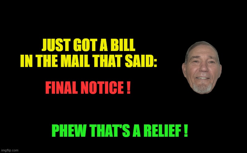 notice | JUST GOT A BILL IN THE MAIL THAT SAID:; FINAL NOTICE ! PHEW THAT'S A RELIEF ! | image tagged in kewlew,final notice | made w/ Imgflip meme maker