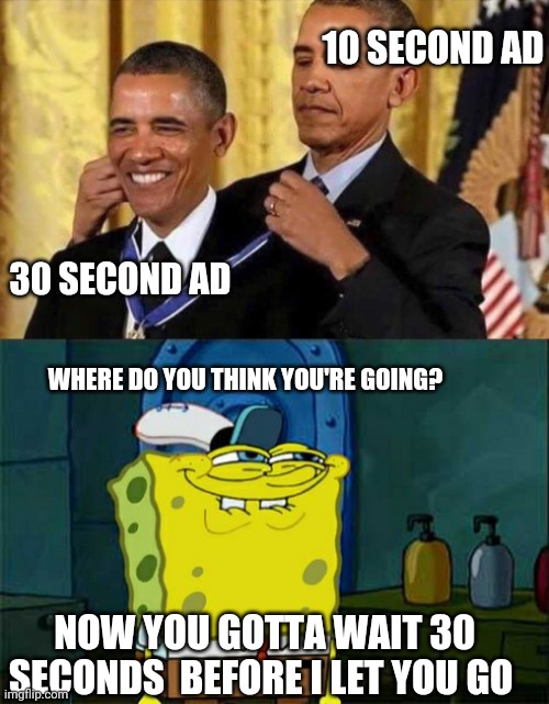 10 SECOND AD; 30 SECOND AD; WHERE DO YOU THINK YOU'RE GOING? NOW YOU GOTTA WAIT 30 SECONDS  BEFORE I LET YOU GO | image tagged in obama medal,memes,don't you squidward,funny memes | made w/ Imgflip meme maker