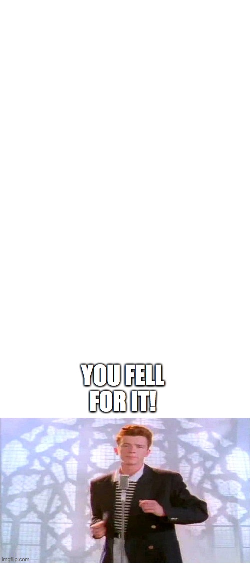 Blank White Template | YOU FELL FOR IT! | image tagged in blank white template | made w/ Imgflip meme maker