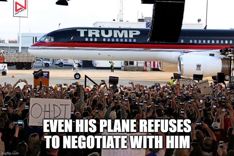 Trump Plane | EVEN HIS PLANE REFUSES TO NEGOTIATE WITH HIM | image tagged in donald trump | made w/ Imgflip meme maker