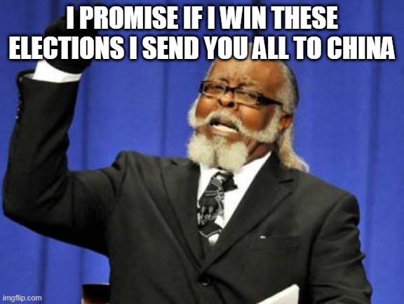 Too Damn High | I PROMISE IF I WIN THESE ELECTIONS I SEND YOU ALL TO CHINA | image tagged in memes,too damn high | made w/ Imgflip meme maker